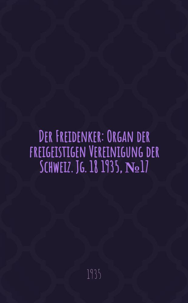 Der Freidenker : Organ der freigeistigen Vereinigung der Schweiz. Jg. 18 1935, № 17