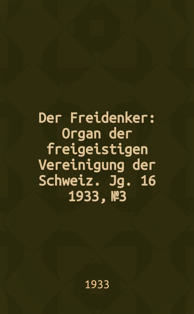 Der Freidenker : Organ der freigeistigen Vereinigung der Schweiz. Jg. 16 1933, № 3