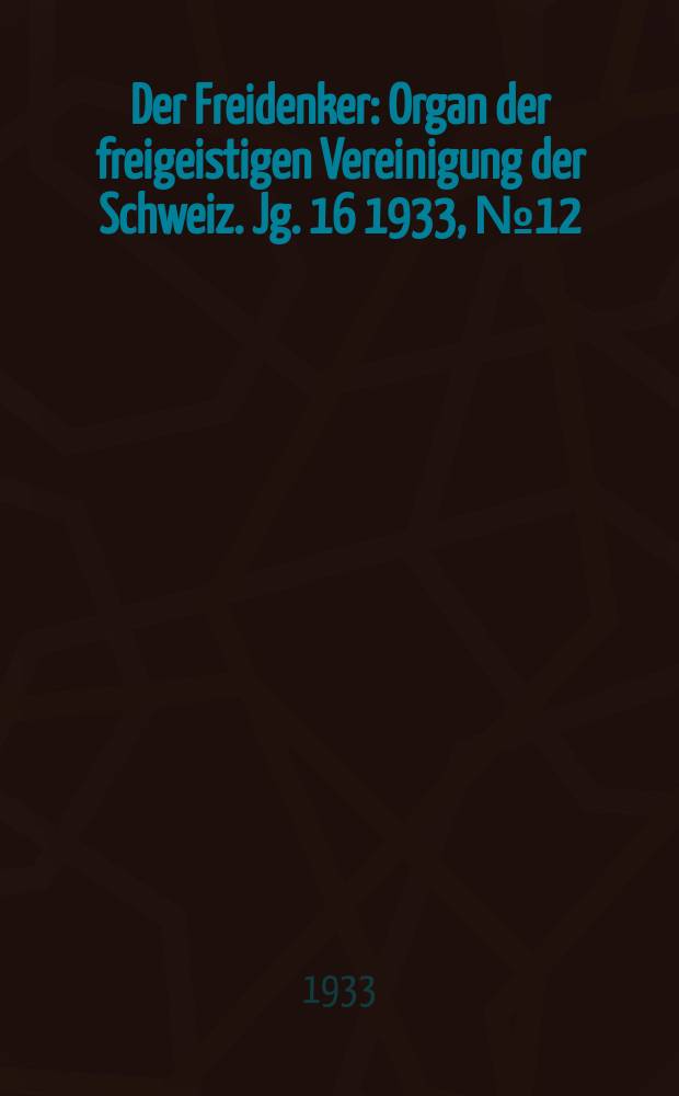 Der Freidenker : Organ der freigeistigen Vereinigung der Schweiz. Jg. 16 1933, № 12
