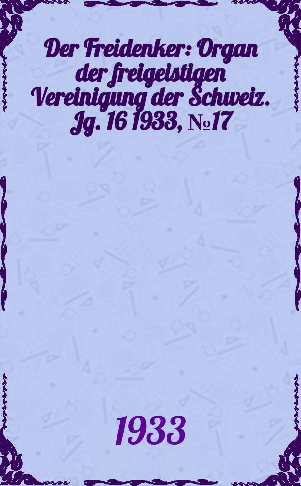 Der Freidenker : Organ der freigeistigen Vereinigung der Schweiz. Jg. 16 1933, № 17