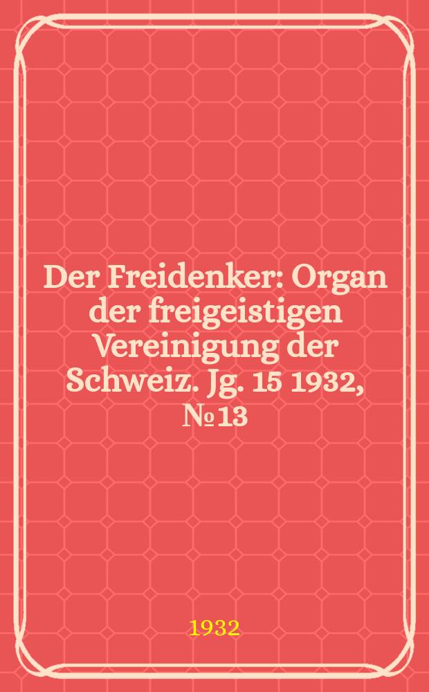 Der Freidenker : Organ der freigeistigen Vereinigung der Schweiz. Jg. 15 1932, № 13