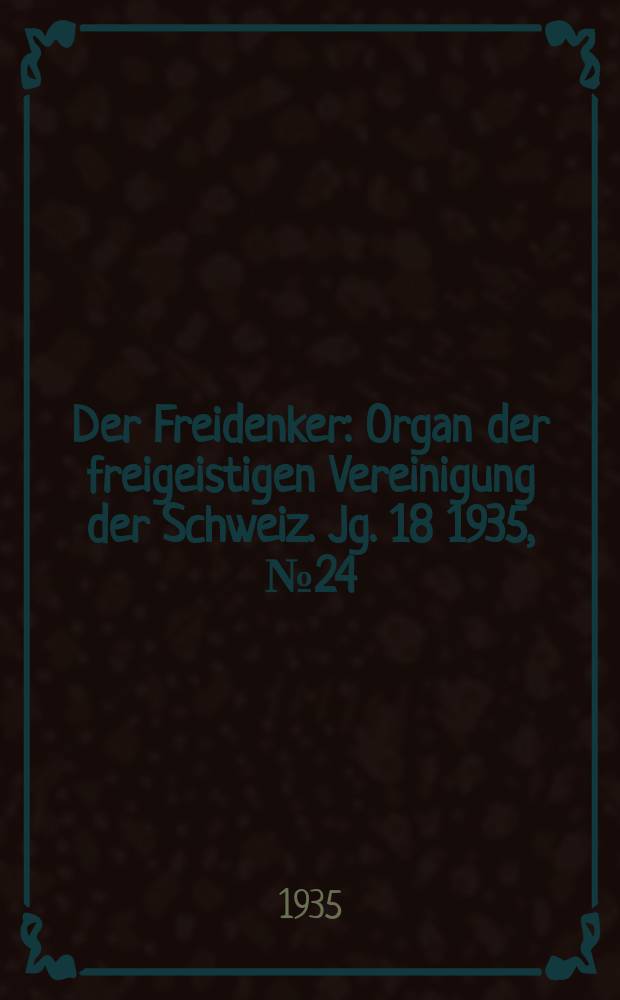 Der Freidenker : Organ der freigeistigen Vereinigung der Schweiz. Jg. 18 1935, № 24