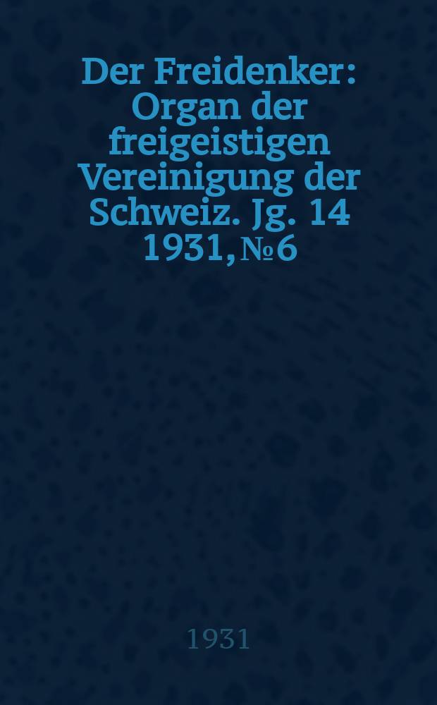 Der Freidenker : Organ der freigeistigen Vereinigung der Schweiz. Jg. 14 1931, № 6