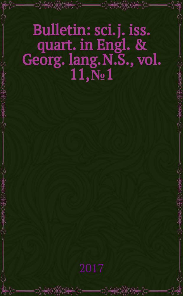 Bulletin : sci. j. iss. quart. in Engl. & Georg. lang. N.S., vol. 11, № 1