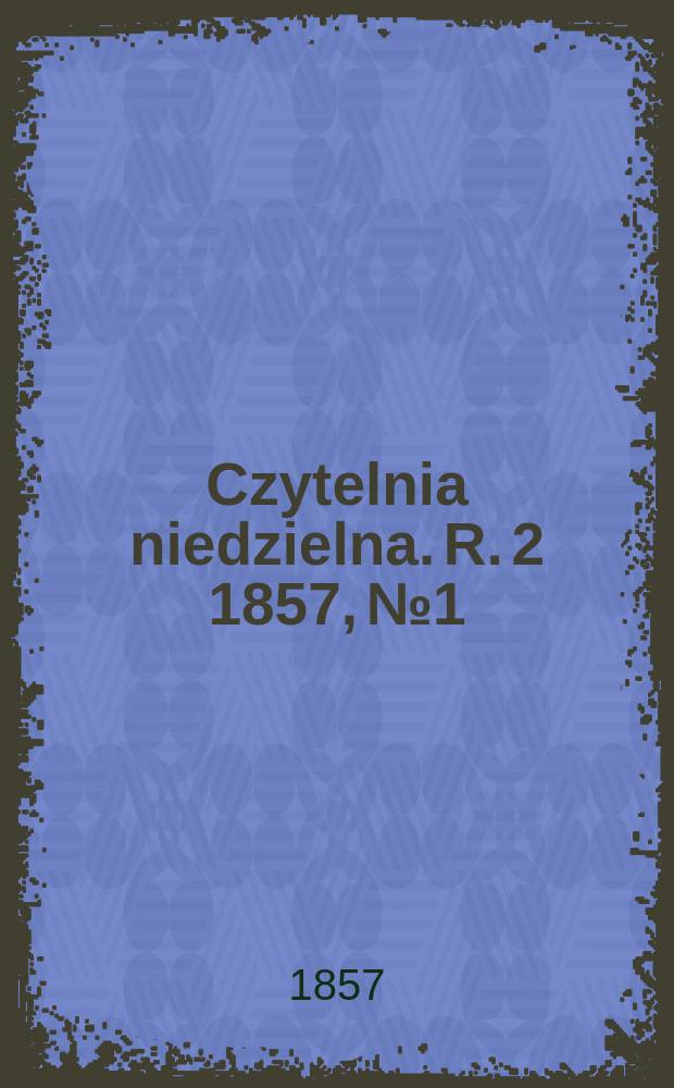 Czytelnia niedzielna. R. 2 1857, № 1