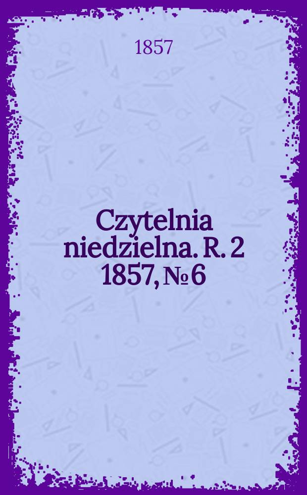 Czytelnia niedzielna. R. 2 1857, № 6