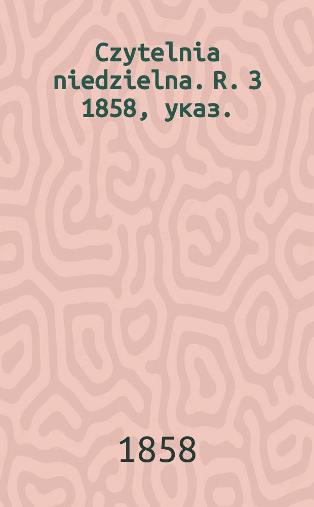 Czytelnia niedzielna. [R. 3] 1858, указ.