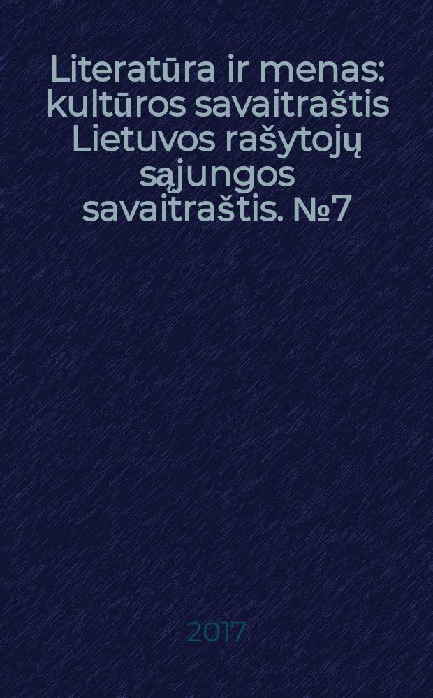 Literatūra ir menas : kultūros savaitraštis Lietuvos rašytojų sąjungos savaitraštis. № 7 (3603)