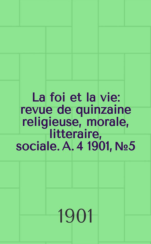La foi et la vie : revue de quinzaine religieuse, morale, litteraire, sociale. A. 4 1901, № 5