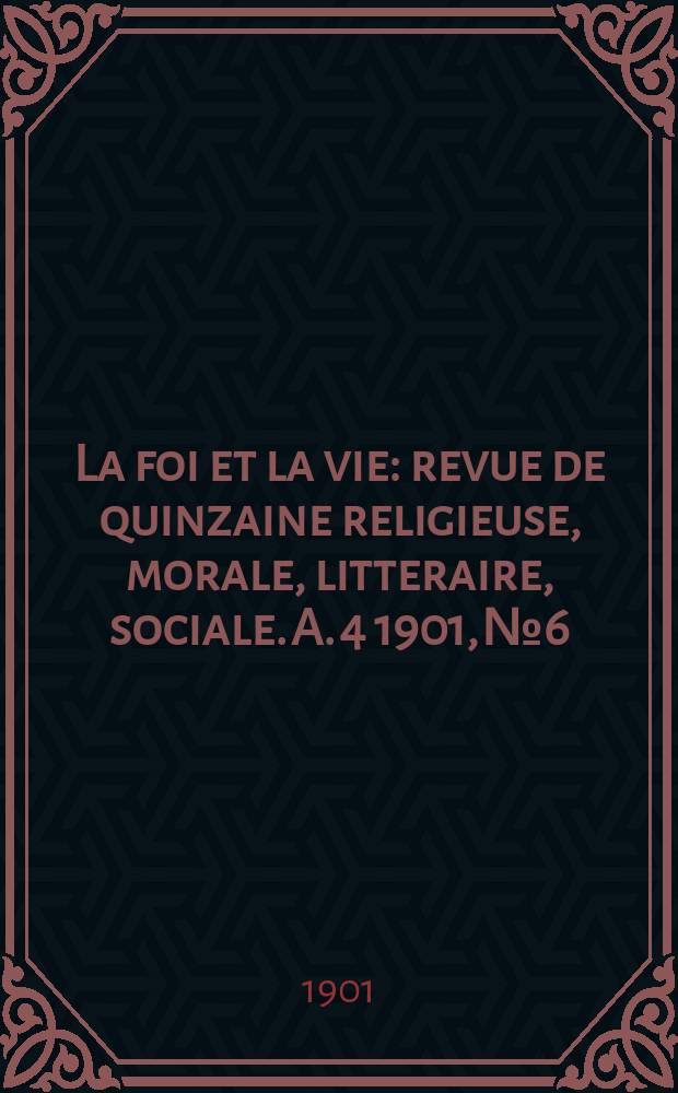 La foi et la vie : revue de quinzaine religieuse, morale, litteraire, sociale. A. 4 1901, № 6