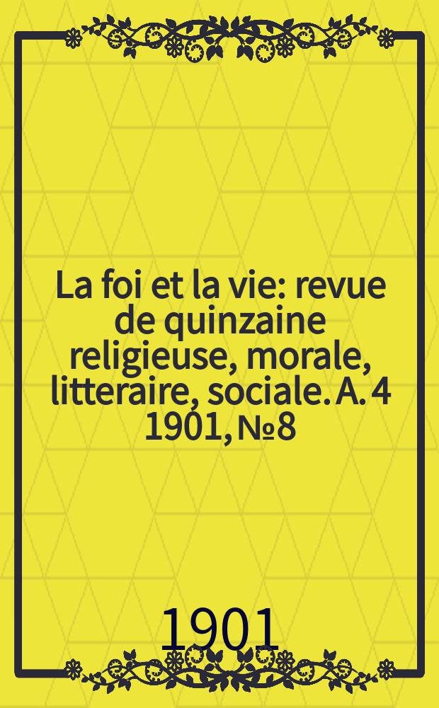 La foi et la vie : revue de quinzaine religieuse, morale, litteraire, sociale. A. 4 1901, № 8
