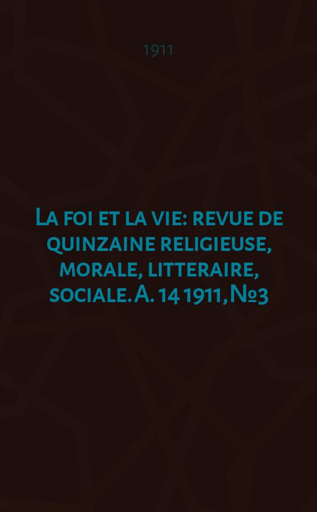 La foi et la vie : revue de quinzaine religieuse, morale, litteraire, sociale. A. 14 1911, № 3