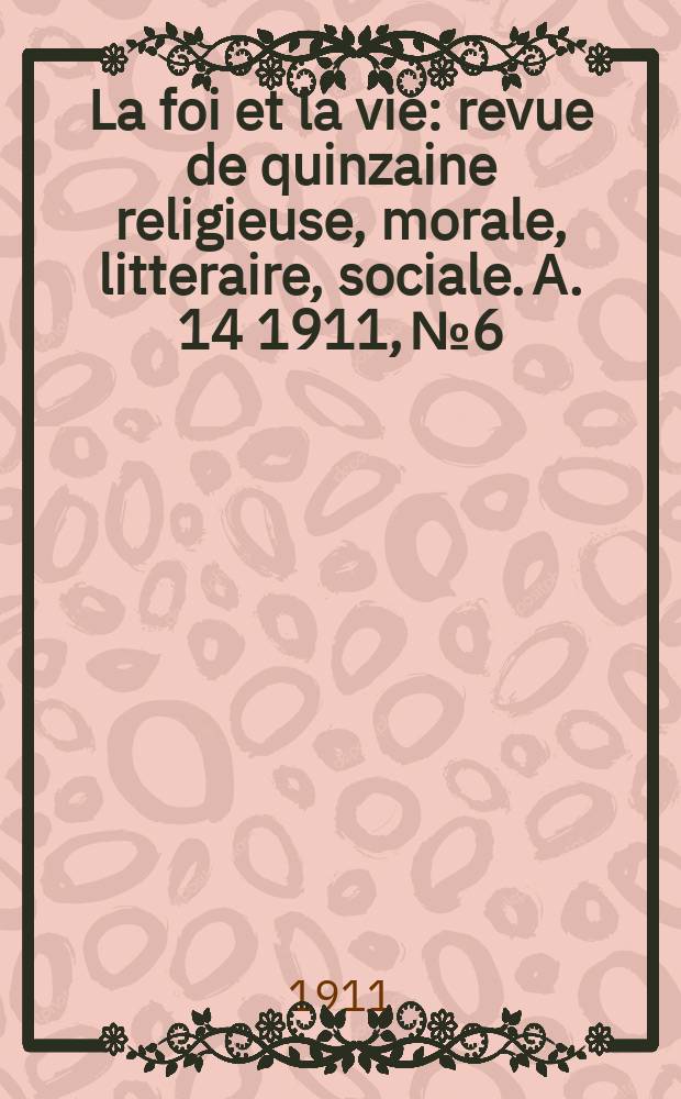 La foi et la vie : revue de quinzaine religieuse, morale, litteraire, sociale. A. 14 1911, № 6
