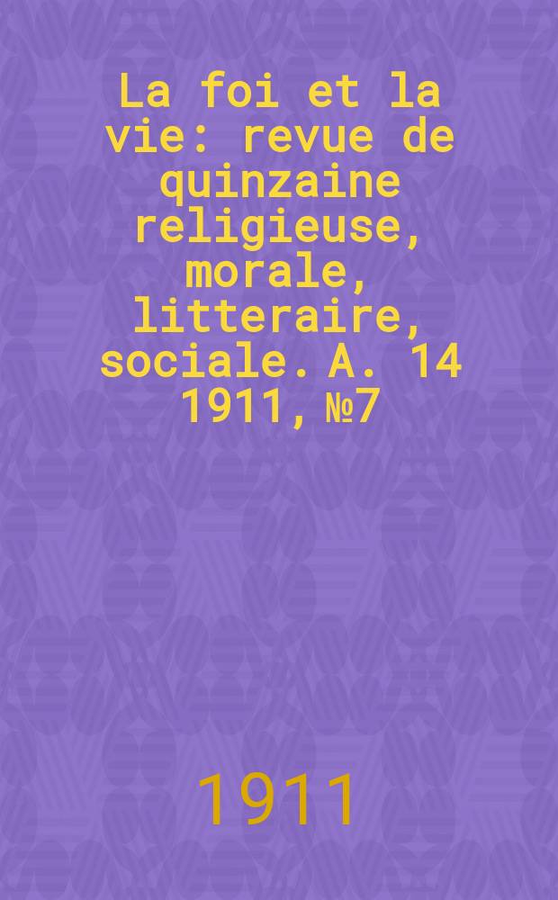 La foi et la vie : revue de quinzaine religieuse, morale, litteraire, sociale. A. 14 1911, № 7