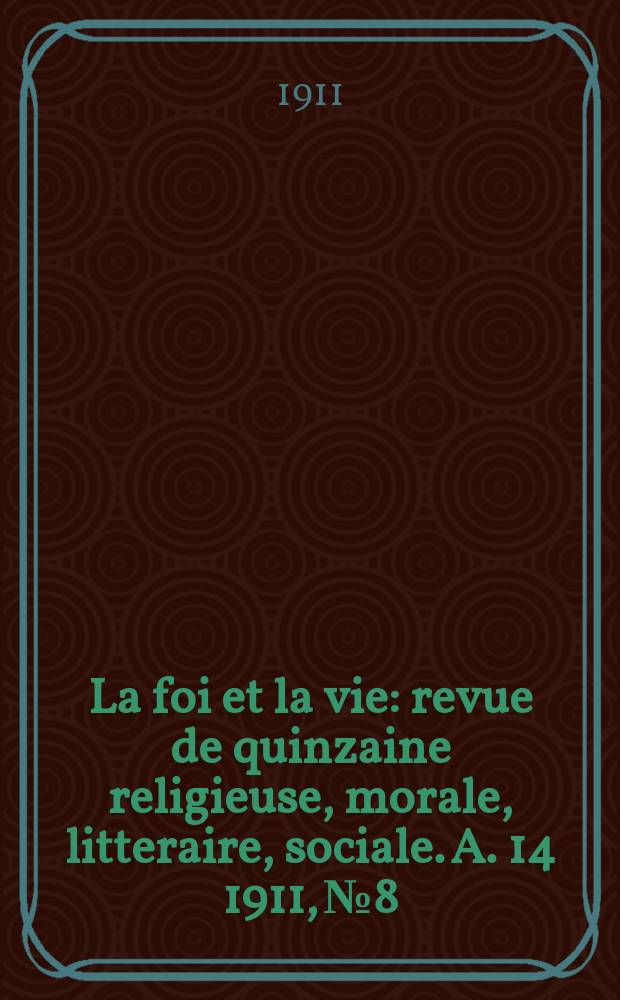 La foi et la vie : revue de quinzaine religieuse, morale, litteraire, sociale. A. 14 1911, № 8