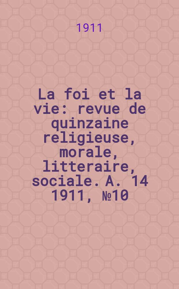 La foi et la vie : revue de quinzaine religieuse, morale, litteraire, sociale. A. 14 1911, № 10