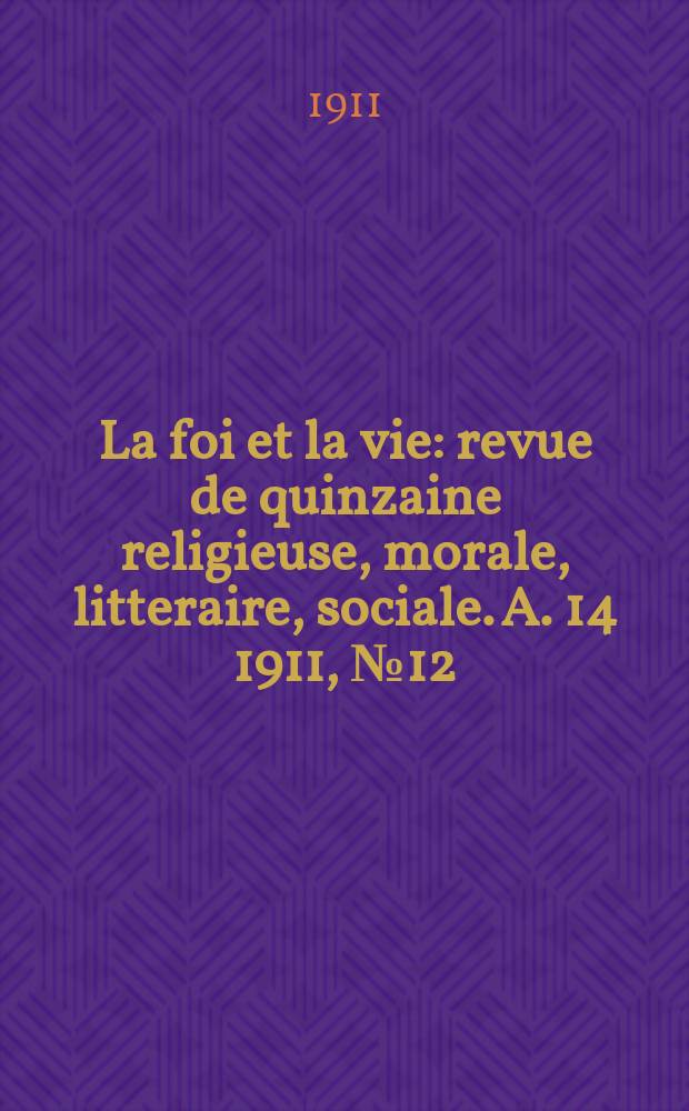 La foi et la vie : revue de quinzaine religieuse, morale, litteraire, sociale. A. 14 1911, № 12