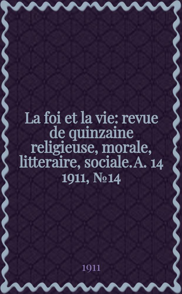 La foi et la vie : revue de quinzaine religieuse, morale, litteraire, sociale. A. 14 1911, № 14