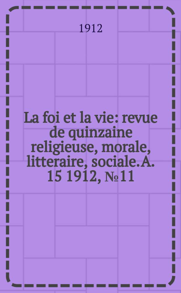 La foi et la vie : revue de quinzaine religieuse, morale, litteraire, sociale. A. 15 1912, № 11
