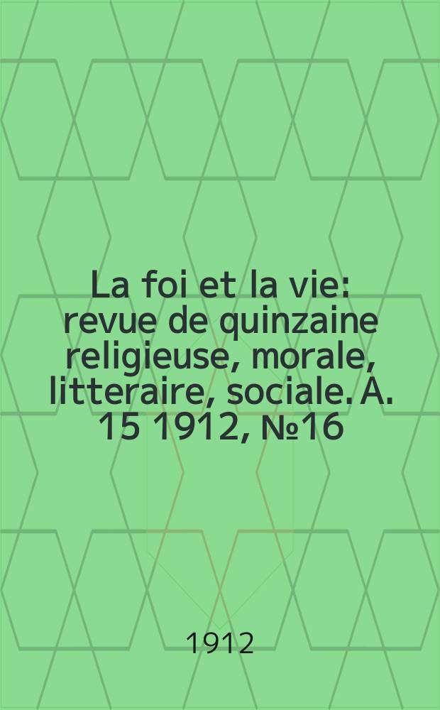 La foi et la vie : revue de quinzaine religieuse, morale, litteraire, sociale. A. 15 1912, № 16/17