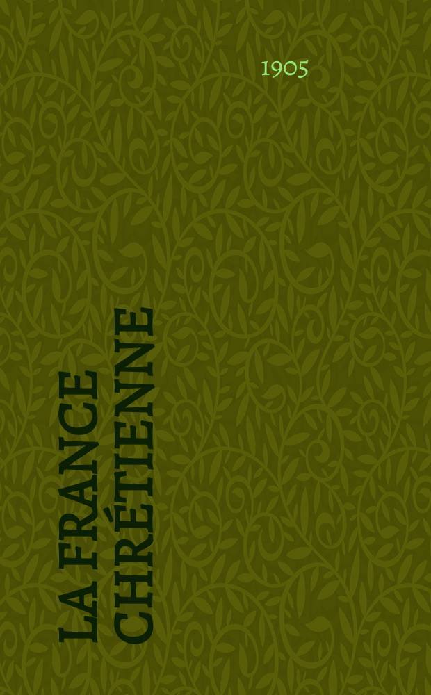 La France chrétienne : revue hebdomadaire, antimaçonnique et antisémite. A. 19 1905, № 1