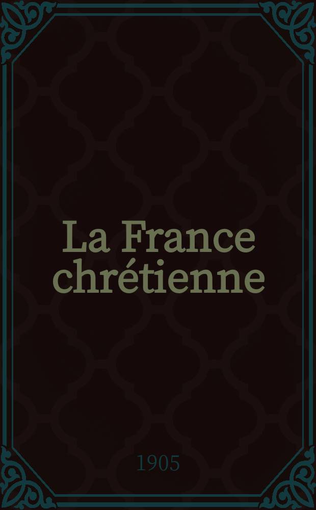 La France chrétienne : revue hebdomadaire, antimaçonnique et antisémite. A. 19 1905, № 9