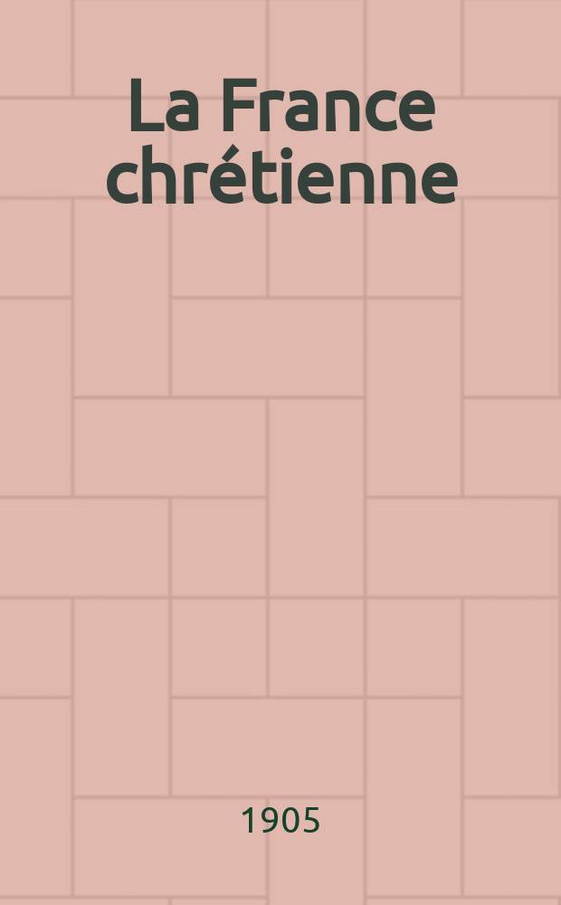 La France chrétienne : revue hebdomadaire, antimaçonnique et antisémite. A. 19 1905, № 15