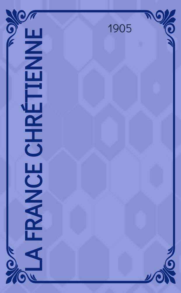 La France chrétienne : revue hebdomadaire, antimaçonnique et antisémite. A. 19 1905, № 18
