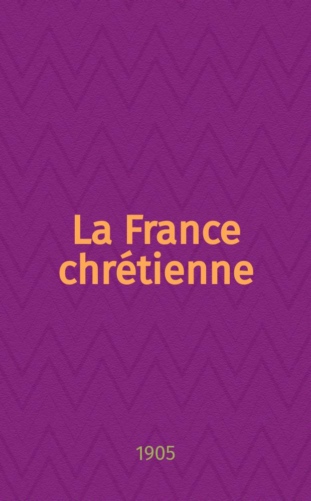 La France chrétienne : revue hebdomadaire, antimaçonnique et antisémite. A. 19 1905, № 19