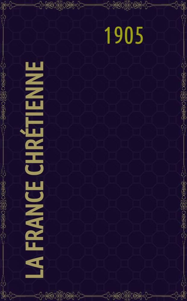 La France chrétienne : revue hebdomadaire, antimaçonnique et antisémite. A. 19 1905, № 47