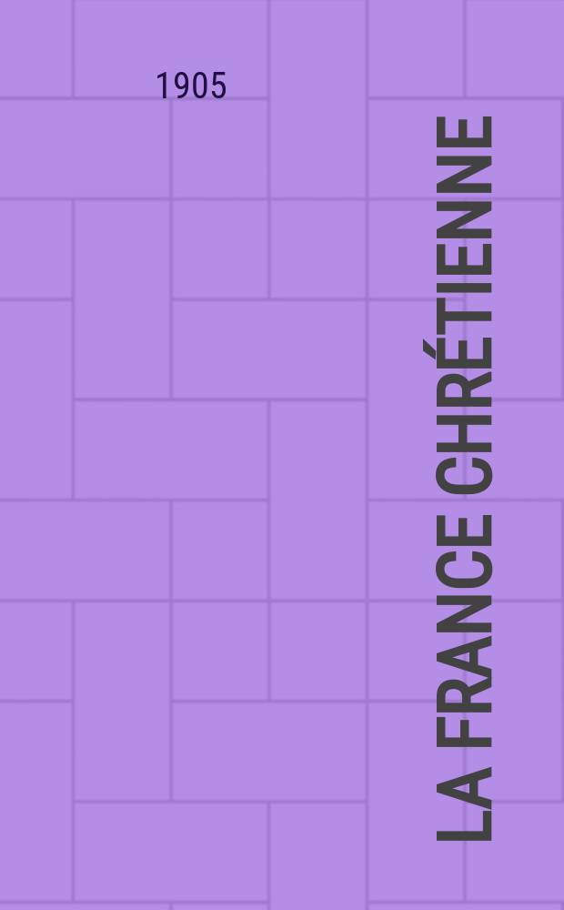 La France chr&eacute;tienne : revue hebdomadaire, antima&ccedil;onnique et antis&eacute;mite. A. 19 1905, № 52