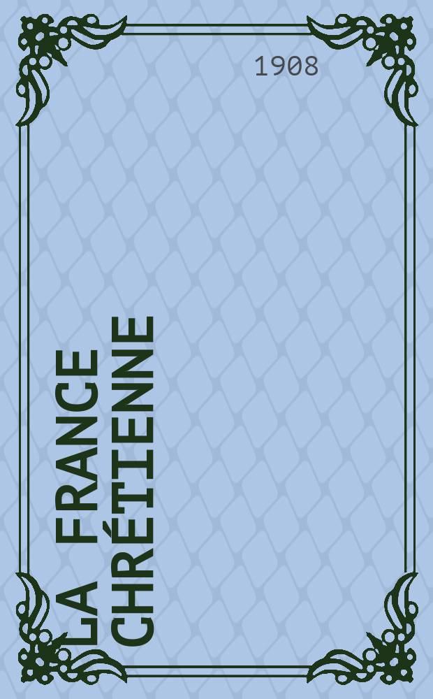 La France chrétienne : revue hebdomadaire, antimaçonnique et antisémite. A. 22 1908, № 4