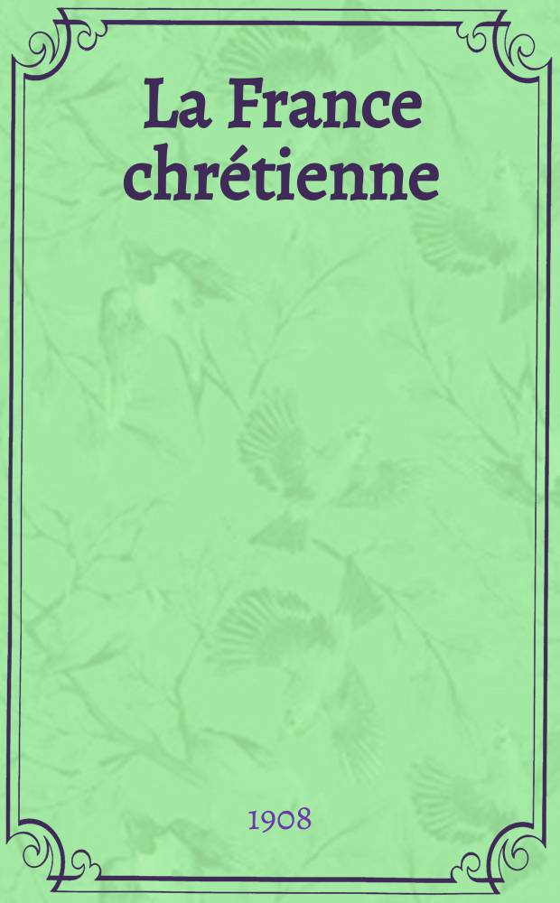 La France chrétienne : revue hebdomadaire, antimaçonnique et antisémite. A. 22 1908, № 14