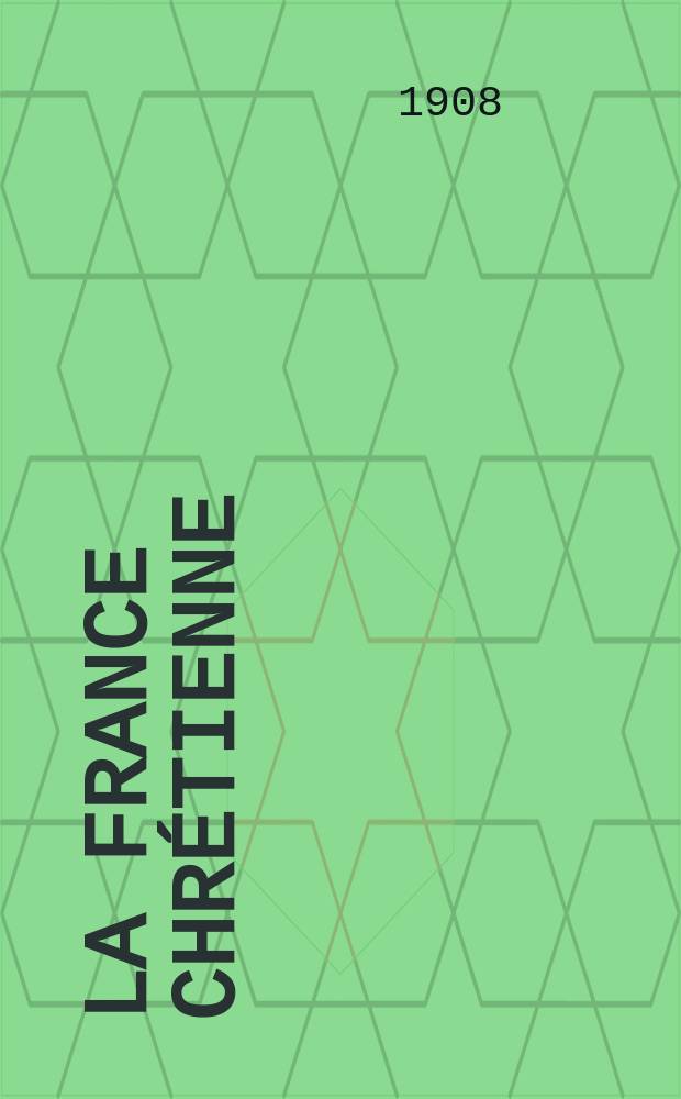 La France chrétienne : revue hebdomadaire, antimaçonnique et antisémite. A. 22 1908, № 28
