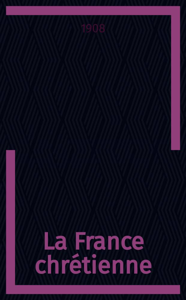 La France chrétienne : revue hebdomadaire, antimaçonnique et antisémite. A. 22 1908, № 30