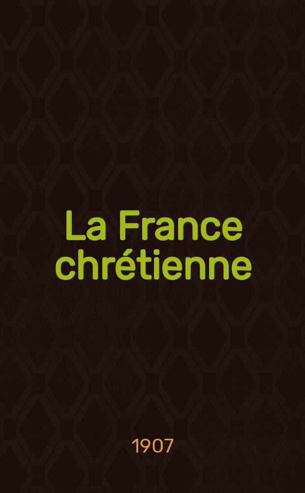 La France chrétienne : revue hebdomadaire, antimaçonnique et antisémite. A. 21 1907, № 14