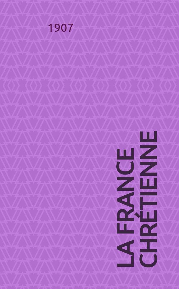 La France chrétienne : revue hebdomadaire, antimaçonnique et antisémite. A. 21 1907, № 15