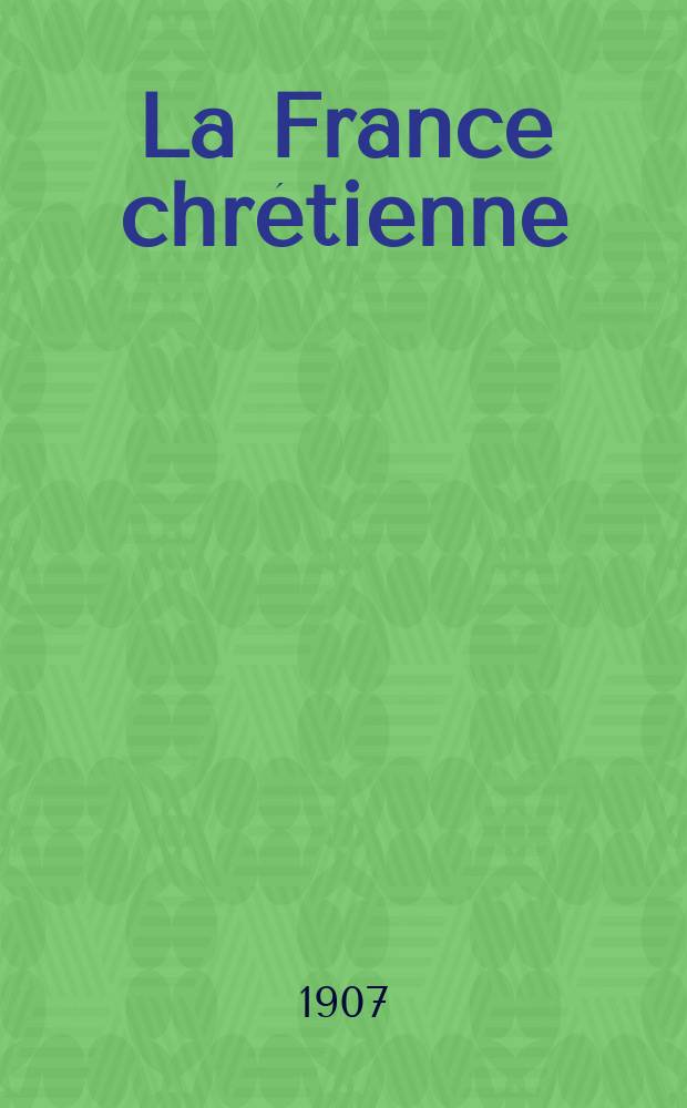 La France chrétienne : revue hebdomadaire, antimaçonnique et antisémite. A. 21 1907, № 17