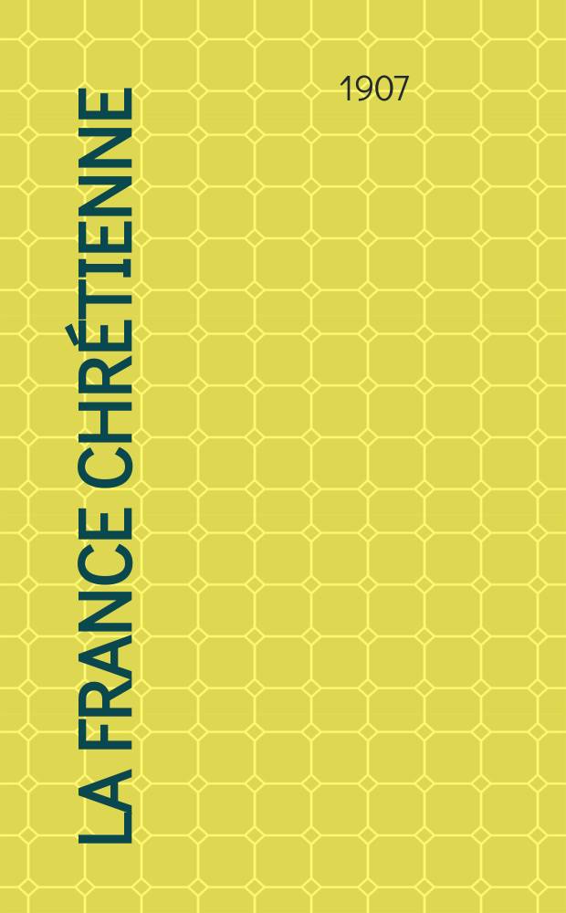 La France chrétienne : revue hebdomadaire, antimaçonnique et antisémite. A. 21 1907, № 18