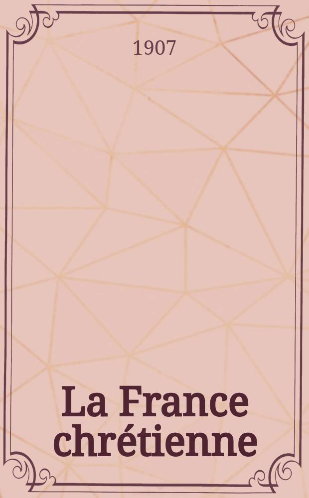 La France chrétienne : revue hebdomadaire, antimaçonnique et antisémite. A. 21 1907, № 21