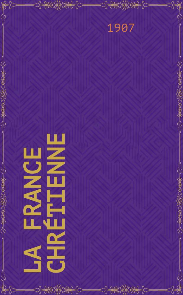 La France chrétienne : revue hebdomadaire, antimaçonnique et antisémite. A. 21 1907, № 22