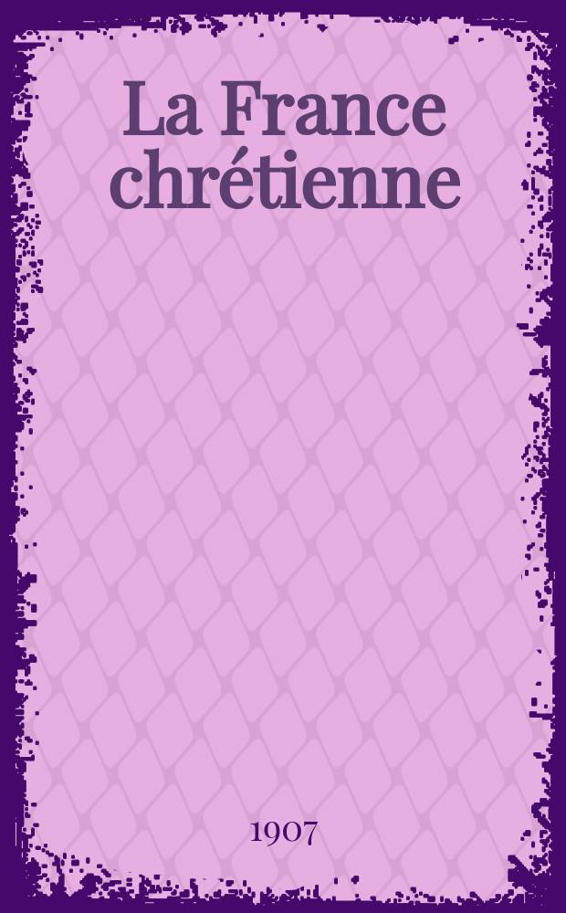 La France chrétienne : revue hebdomadaire, antimaçonnique et antisémite. A. 21 1907, № 26