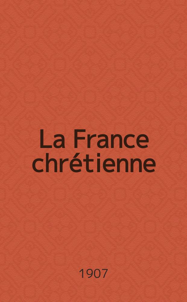 La France chrétienne : revue hebdomadaire, antimaçonnique et antisémite. A. 21 1907, № 31