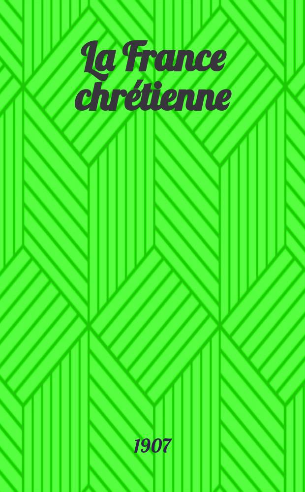 La France chrétienne : revue hebdomadaire, antimaçonnique et antisémite. A. 21 1907, № 36