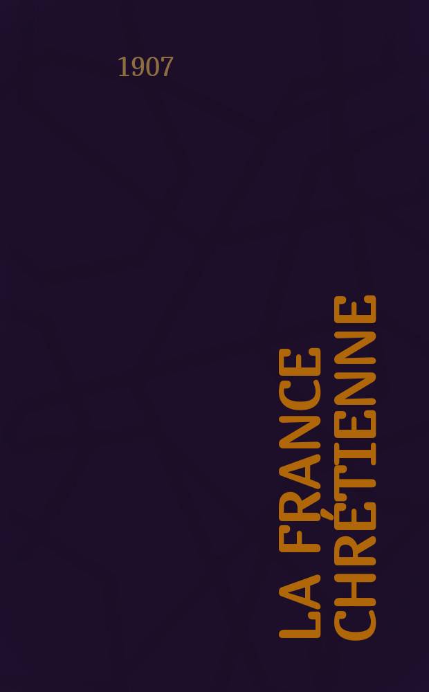 La France chrétienne : revue hebdomadaire, antimaçonnique et antisémite. A. 21 1907, № 40