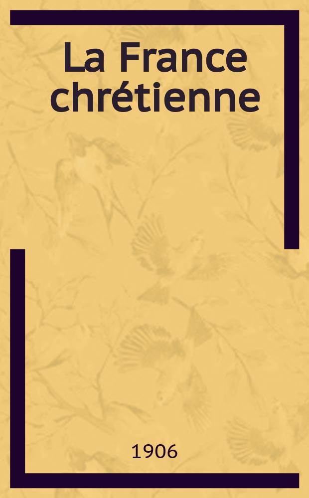 La France chrétienne : revue hebdomadaire, antimaçonnique et antisémite. A. 20 1906, № 2