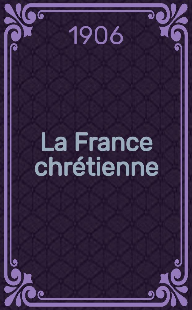 La France chrétienne : revue hebdomadaire, antimaçonnique et antisémite. A. 20 1906, № 9