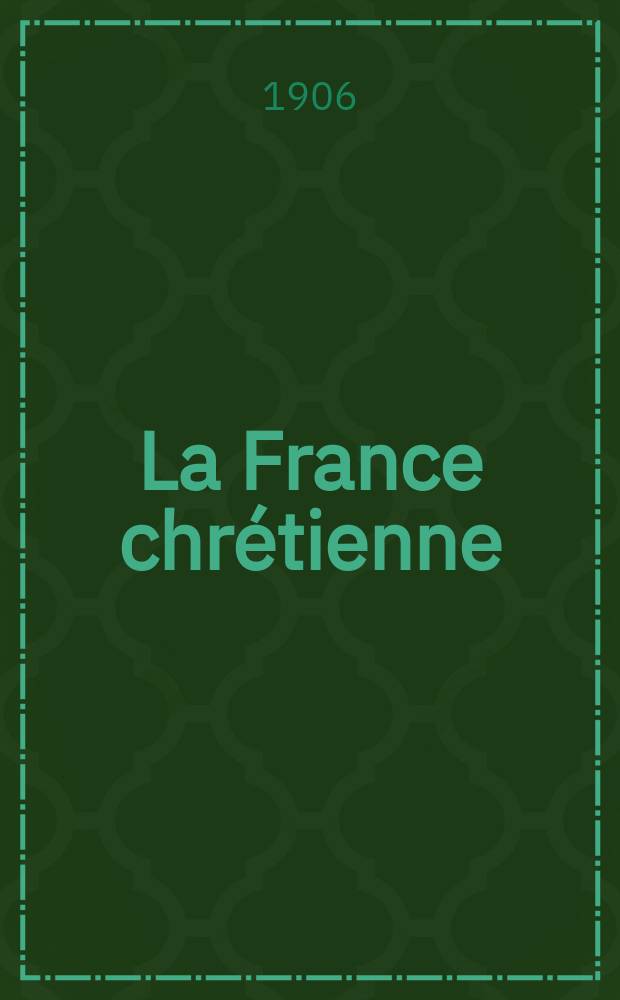La France chrétienne : revue hebdomadaire, antimaçonnique et antisémite. A. 20 1906, № 15