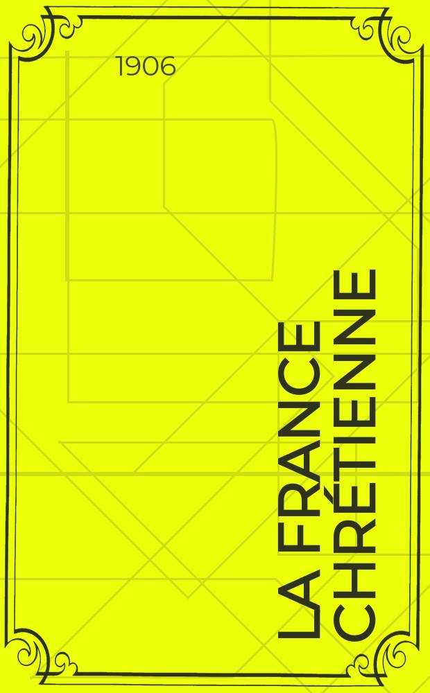 La France chrétienne : revue hebdomadaire, antimaçonnique et antisémite. A. 20 1906, № 34