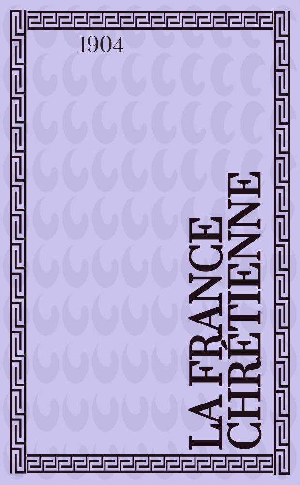 La France chrétienne : revue hebdomadaire, antimaçonnique et antisémite. A. 18 1904, № 2